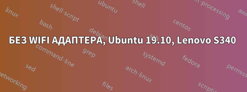 БЕЗ WIFI АДАПТЕРА, Ubuntu 19.10, Lenovo S340