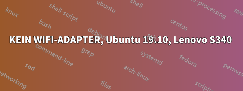 KEIN WIFI-ADAPTER, Ubuntu 19.10, Lenovo S340