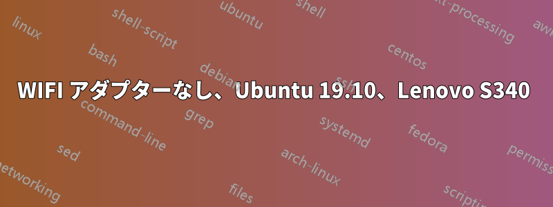 WIFI アダプターなし、Ubuntu 19.10、Lenovo S340