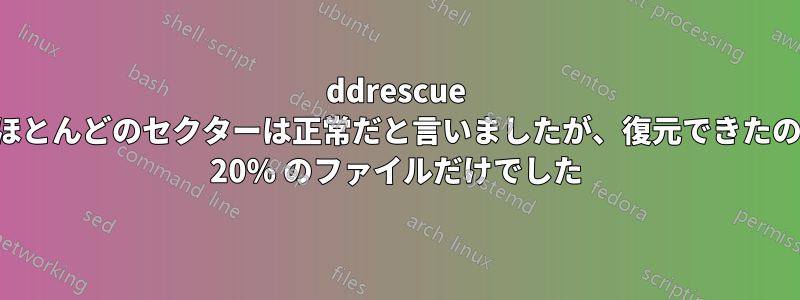 ddrescue はほとんどのセクターは正常だと言いましたが、復元できたのは 20% のファイルだけでした