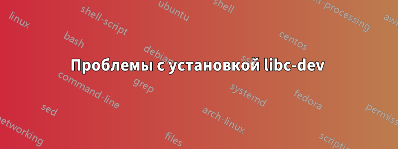 Проблемы с установкой libc-dev