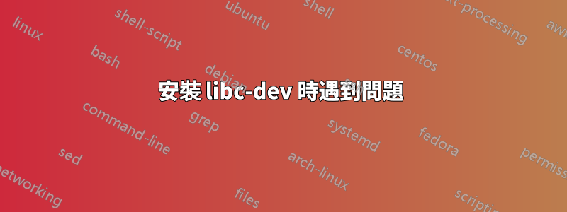 安裝 libc-dev 時遇到問題