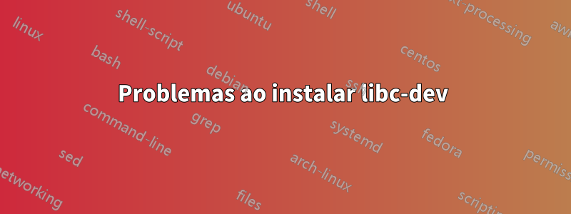 Problemas ao instalar libc-dev