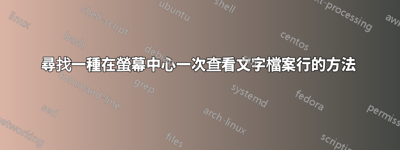 尋找一種在螢幕中心一次查看文字檔案行的方法