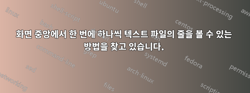 화면 중앙에서 한 번에 하나씩 텍스트 파일의 줄을 볼 수 있는 방법을 찾고 있습니다.