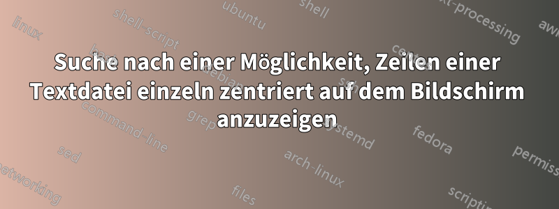 Suche nach einer Möglichkeit, Zeilen einer Textdatei einzeln zentriert auf dem Bildschirm anzuzeigen