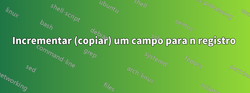 Incrementar (copiar) um campo para n registro