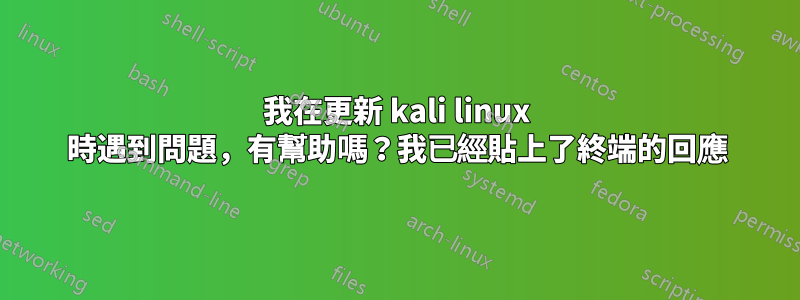 我在更新 kali linux 時遇到問題，有幫助嗎？我已經貼上了終端的回應