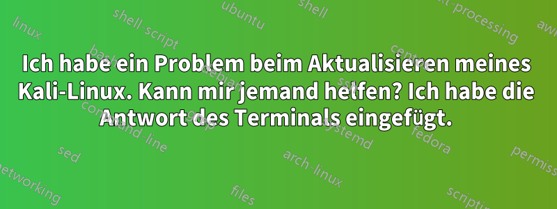 Ich habe ein Problem beim Aktualisieren meines Kali-Linux. Kann mir jemand helfen? Ich habe die Antwort des Terminals eingefügt.