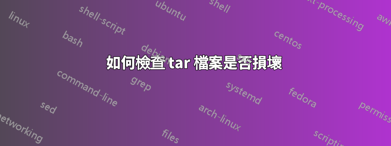 如何檢查 tar 檔案是否損壞