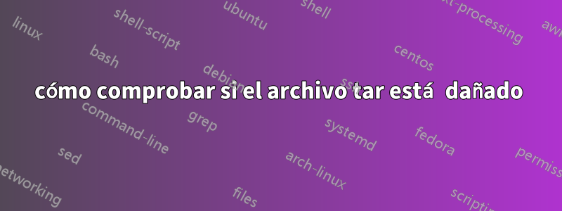 cómo comprobar si el archivo tar está dañado