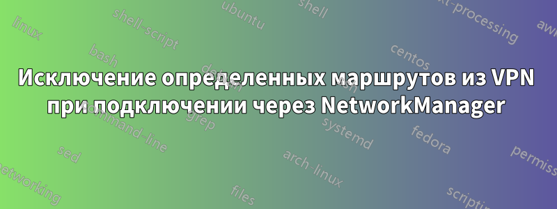 Исключение определенных маршрутов из VPN при подключении через NetworkManager