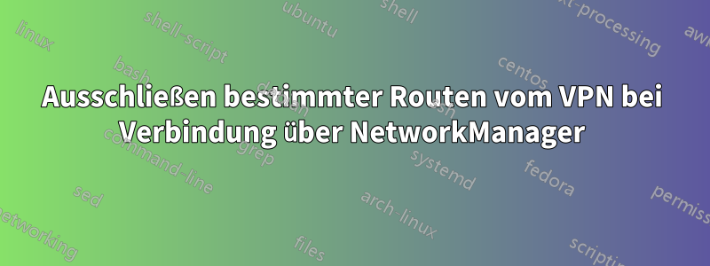 Ausschließen bestimmter Routen vom VPN bei Verbindung über NetworkManager