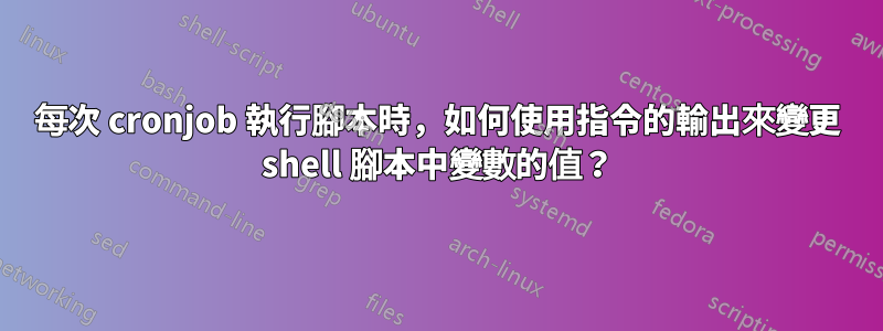 每次 cronjob 執行腳本時，如何使用指令的輸出來變更 shell 腳本中變數的值？