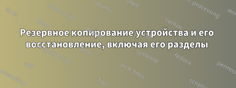 Резервное копирование устройства и его восстановление, включая его разделы