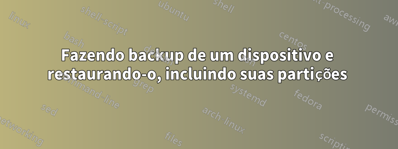 Fazendo backup de um dispositivo e restaurando-o, incluindo suas partições