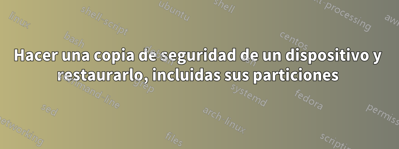 Hacer una copia de seguridad de un dispositivo y restaurarlo, incluidas sus particiones