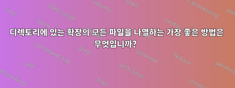 디렉토리에 있는 확장의 모든 파일을 나열하는 가장 좋은 방법은 무엇입니까? 