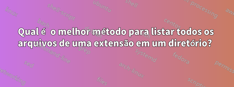 Qual é o melhor método para listar todos os arquivos de uma extensão em um diretório? 