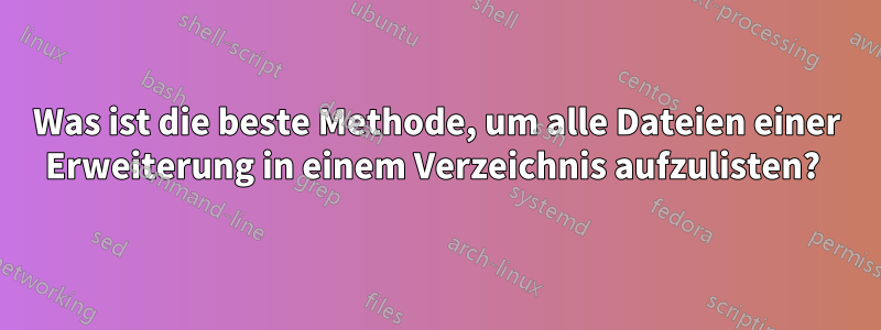 Was ist die beste Methode, um alle Dateien einer Erweiterung in einem Verzeichnis aufzulisten? 