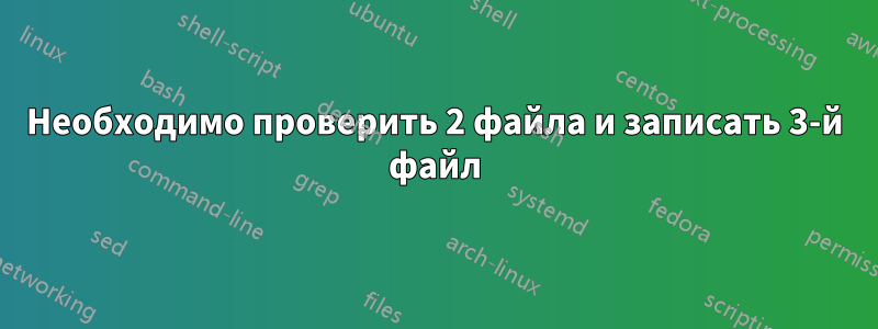 Необходимо проверить 2 файла и записать 3-й файл