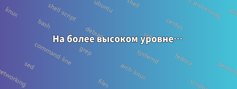 На более высоком уровне…