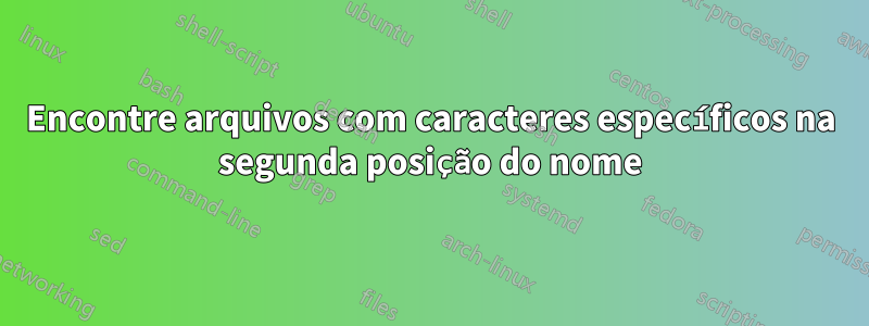 Encontre arquivos com caracteres específicos na segunda posição do nome