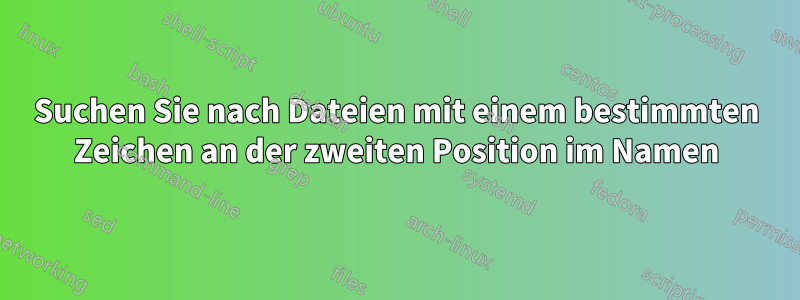 Suchen Sie nach Dateien mit einem bestimmten Zeichen an der zweiten Position im Namen