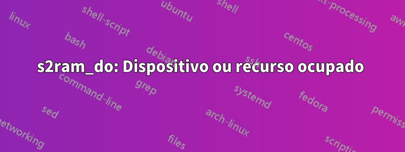 s2ram_do: Dispositivo ou recurso ocupado