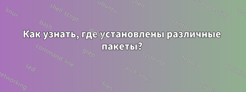 Как узнать, где установлены различные пакеты?