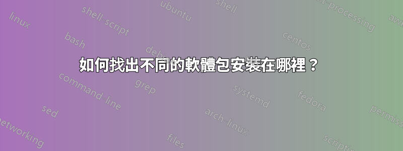 如何找出不同的軟體包安裝在哪裡？