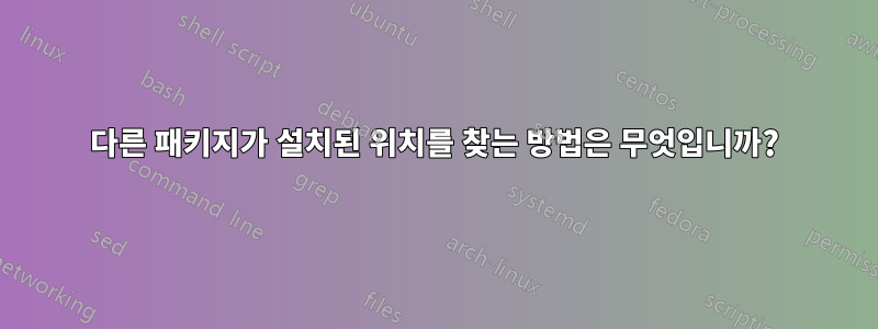 다른 패키지가 설치된 위치를 찾는 방법은 무엇입니까?