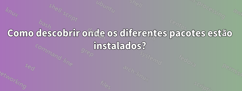 Como descobrir onde os diferentes pacotes estão instalados?