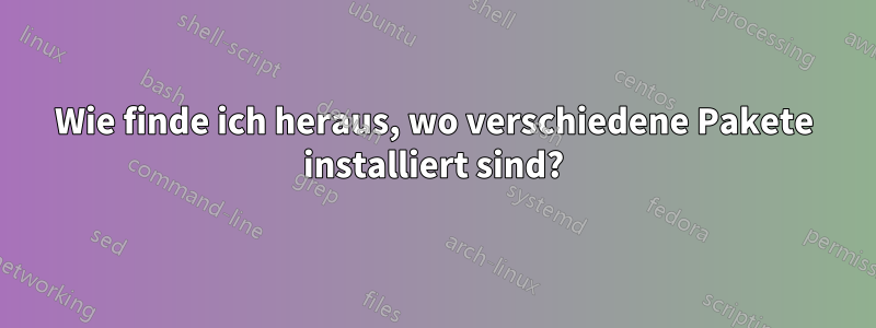 Wie finde ich heraus, wo verschiedene Pakete installiert sind?