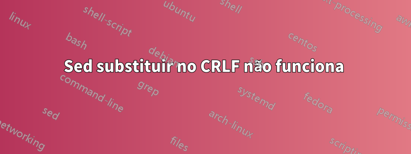 Sed substituir no CRLF não funciona