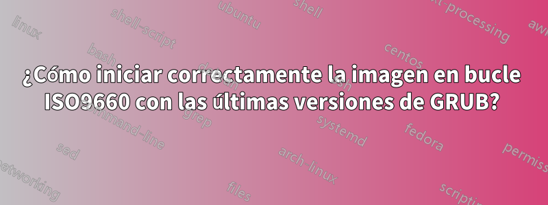 ¿Cómo iniciar correctamente la imagen en bucle ISO9660 con las últimas versiones de GRUB?