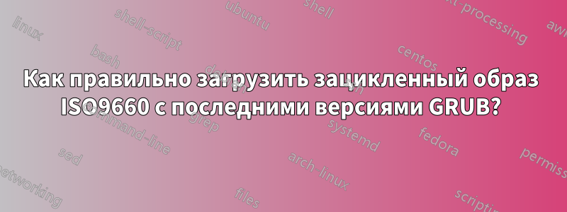 Как правильно загрузить зацикленный образ ISO9660 с последними версиями GRUB?