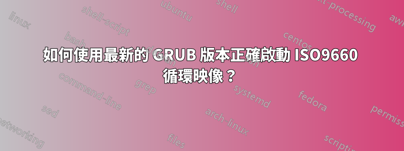 如何使用最新的 GRUB 版本正確啟動 ISO9660 循環映像？