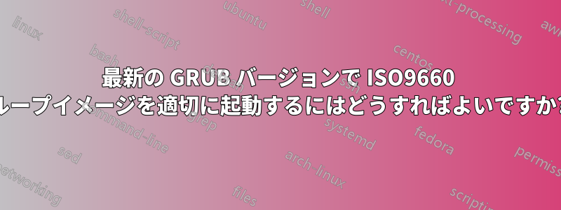 最新の GRUB バージョンで ISO9660 ループイメージを適切に起動するにはどうすればよいですか?