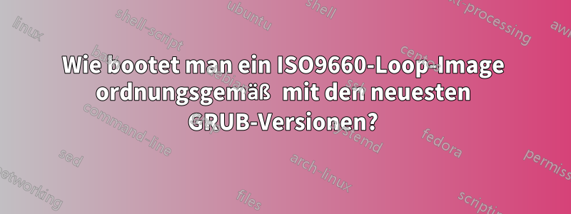 Wie bootet man ein ISO9660-Loop-Image ordnungsgemäß mit den neuesten GRUB-Versionen?