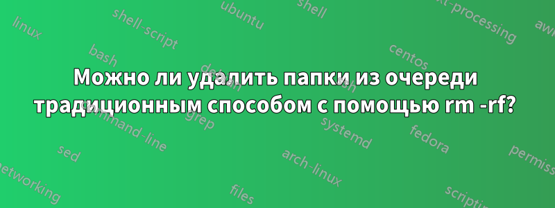 Можно ли удалить папки из очереди традиционным способом с помощью rm -rf?