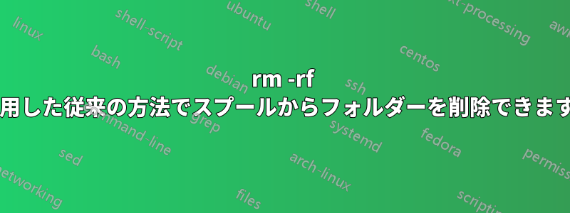 rm -rf を使用した従来の方法でスプールからフォルダーを削除できますか?