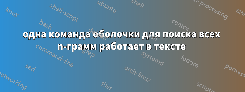 одна команда оболочки для поиска всех n-грамм работает в тексте