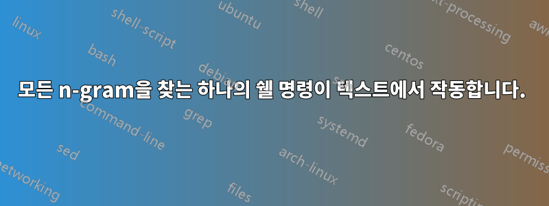 모든 n-gram을 찾는 하나의 쉘 명령이 텍스트에서 작동합니다.