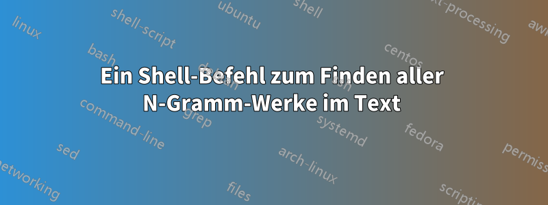 Ein Shell-Befehl zum Finden aller N-Gramm-Werke im Text