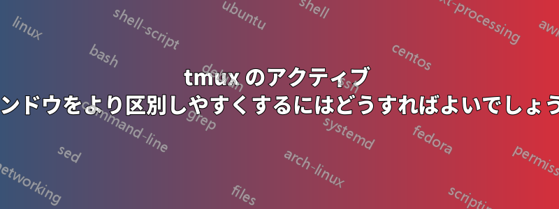 tmux のアクティブ ウィンドウをより区別しやすくするにはどうすればよいでしょうか?