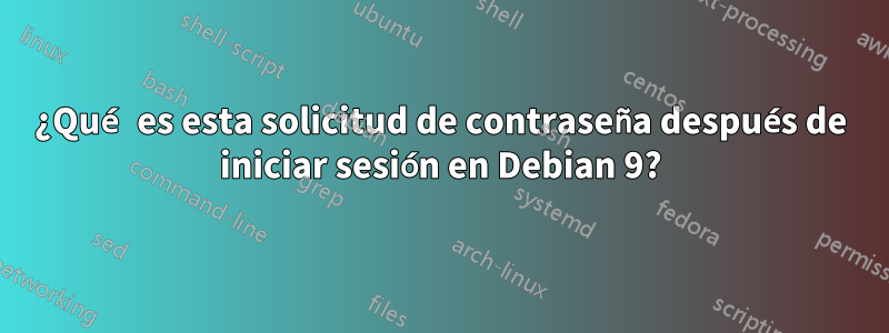 ¿Qué es esta solicitud de contraseña después de iniciar sesión en Debian 9?