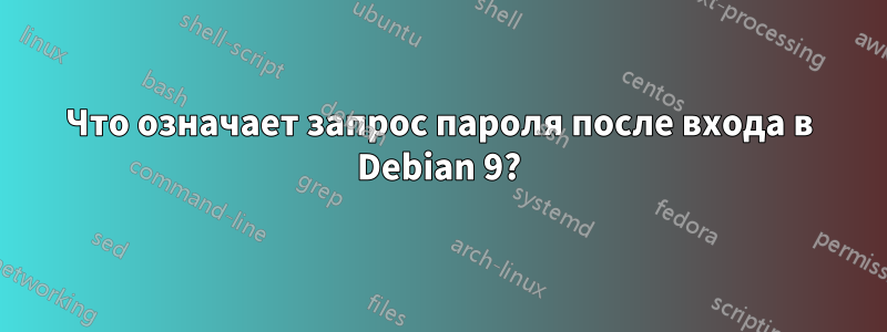 Что означает запрос пароля после входа в Debian 9?