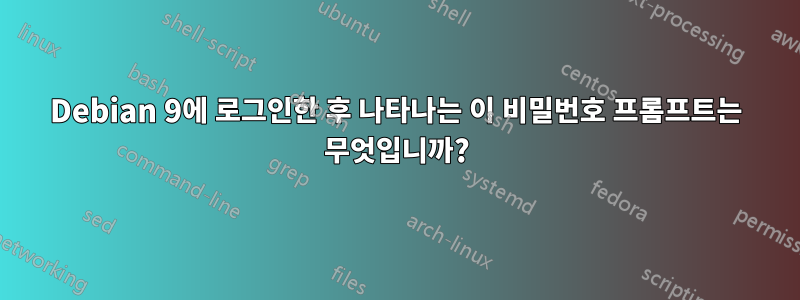 Debian 9에 로그인한 후 나타나는 이 비밀번호 프롬프트는 무엇입니까?