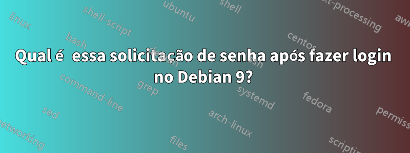 Qual é essa solicitação de senha após fazer login no Debian 9?